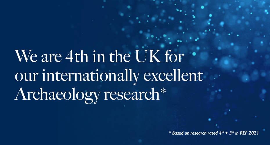 We are 4th in the UK for our internationally excellent Archaeology research