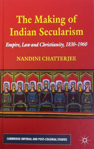 The Making of Indian Secularism: Empire, Law and Christianity, 1830-1960 (2011)<br /><a href='http://history.exeter.ac.uk/staff/chatterjee'>Nandini Chatterjee</a>