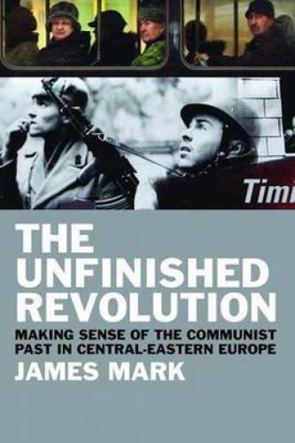 The Unfinished Revolution: Making Sense of the Communist Past in Central-Eastern Europe (2010)<br /><a href='http://history.exeter.ac.uk/staff/mark'>James Mark</a>
