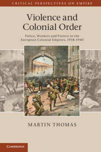 Violence and Colonial Order: Police, Workers and Protest in the European Colonial Empires, 1918-1940 (2012)<br /><a href='http://history.exeter.ac.uk/staff/thomas'>Martin Thomas</a>
