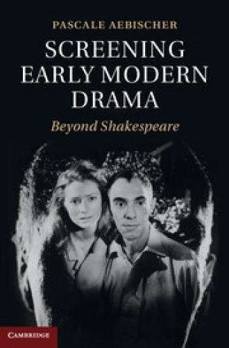 Screening Early Modern Drama: Beyond Shakespeare (2013)<br /><a href='http://humanities.exeter.ac.uk/staff/aebischer'>Pascale Aebischer</a>