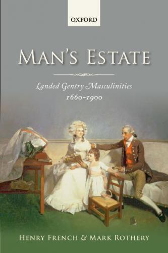 Man's Estate: Landed Gentry Masculinities 1660-1900 (2012)<br /><a href='http://humanities.exeter.ac.uk/history/staff/french/'>Henry French</a> and Mark Rothery