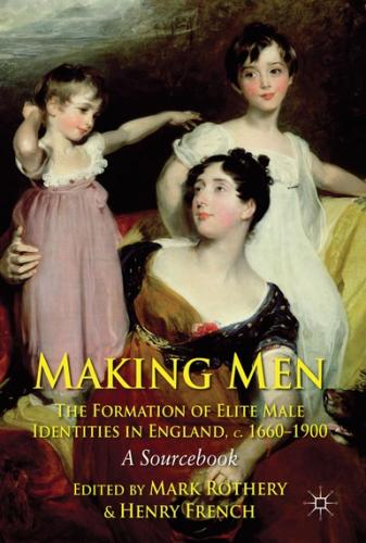 Making Men: The Formation of Elite Male Identities in England, c. 1600-1900. A Sourcebook (2012)<br /><a href='http://humanities.exeter.ac.uk/history/staff/french/'>Henry French</a> and Mark Rothery (eds)