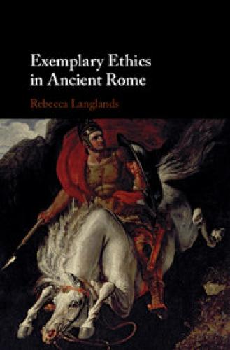 Exemplary Ethics in Ancient Rome (2018)<br /><a href='http://humanities.exeter.ac.uk/staff/langlands'>Rebecca Langlands</a>