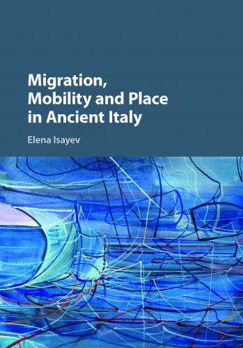 Migration, Mobility, and Place in Ancient Italy (2017)<br /><a href='http://humanities.exeter.ac.uk/staff/isayev'>Elena Isayev</a>