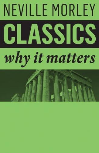 Classics: Why It Matters (2018)<br /><a href='http://humanities.exeter.ac.uk/staff/morley'>Neville Morley</a>