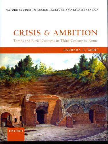Crisis and ambition: tombs and burial customs in third-century CE Rome (2013)<br /><a href='http://humanities.exeter.ac.uk/staff/borg'>Barbara Borg</a>
