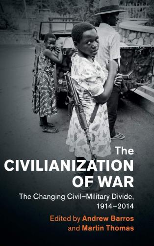 The Civilianization of War (2018)<br />Andrew Barros & Martin Thomas (eds)