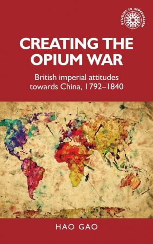 Creating the Opium War: British Imperial Attitudes Towards China, 1792-1840. (2019)<br /><a href='http://history.exeter.ac.uk/staff/hgao'>Hao Gao</a>