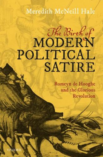 The Birth of Modern Political Satire: Romeyn de Hooghe and the Glorious Revolution (2020)<br /><a href='http://arthistory.exeter.ac.uk/staff/hale'>Meredith  Hale</a>