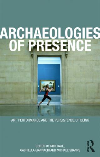 Archaeologies of Presence (2012)<br /><a href='http://humanities.exeter.ac.uk/staff/kaye'>Nick Kaye</a>, <a href='http://humanities.exeter.ac.uk/staff/giannachi/'>Gabriella Giannachi</a> and Michael Shanks