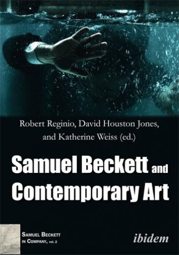 Samuel Beckett and Contemprary Art (Samuel Beckett in Company) (2017)<br />Robert Reginio, <a href='http://humanities.exeter.ac.uk/staff/dhjones'>David Houston Jones</a>, and Katherine Weiss