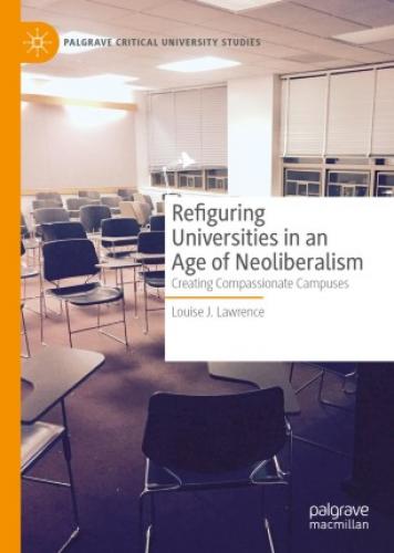 Refiguring the University in an Age of Neoliberalism: Creating Compassionate Campuses (2021)<br /><a href='http://humanities.exeter.ac.uk/staff/lawrence'>Louise Lawrence</a>